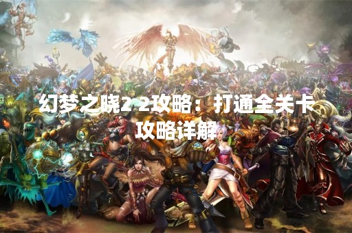 幻梦之晓2 2攻略：打通全关卡攻略详解