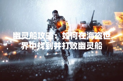 幽灵船攻略：如何在海盗世界中找到并打败幽灵船