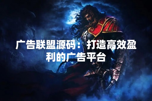 广告联盟源码：打造高效盈利的广告平台