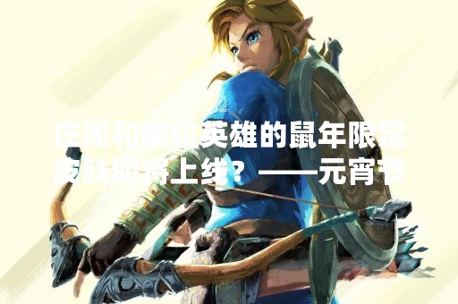 庄周和哪位英雄的鼠年限定皮肤即将上线？——元宵节即将来临
