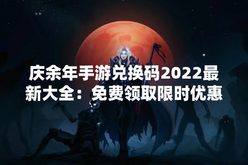 庆余年手游兑换码2022最新大全：免费领取限时优惠码，畅玩庆余年手游