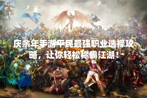 庆余年手游平民最强职业选择攻略，让你轻松称霸江湖！
