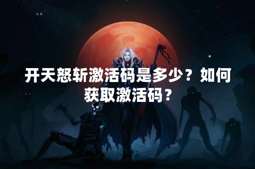 开**斩激活码是多少？如何获取激活码？