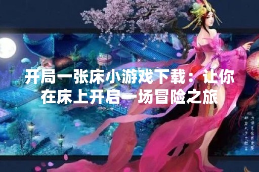 开局一张床小游戏下载：让你在床上开启一场冒险之旅