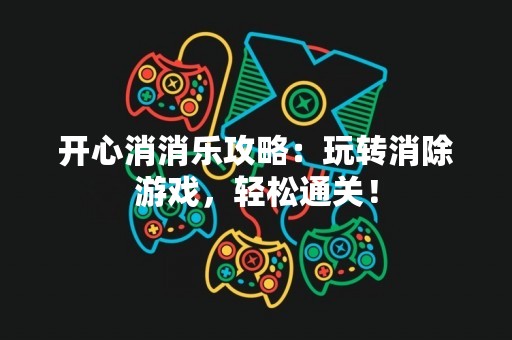 开心消消乐攻略：玩转消除游戏，轻松通关！