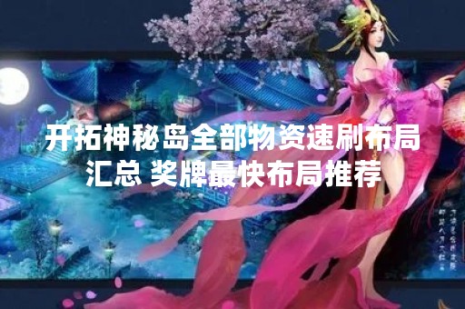 开拓神秘岛全部物资速刷布局汇总 奖牌最快布局推荐