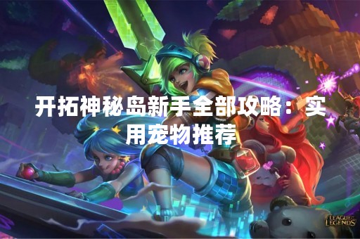 开拓神秘岛新手全部攻略：实用宠物推荐