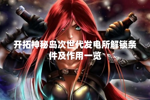 开拓神秘岛次世代发电所解锁条件及作用一览
