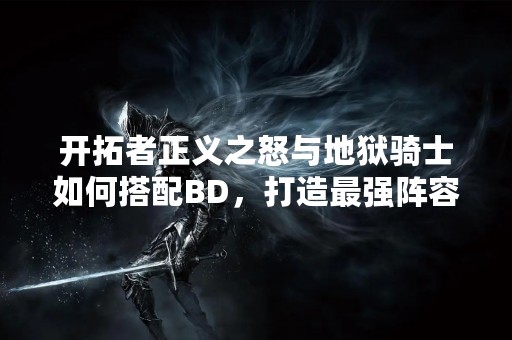 开拓者正义之怒与地狱骑士如何搭配BD，打造最强阵容？