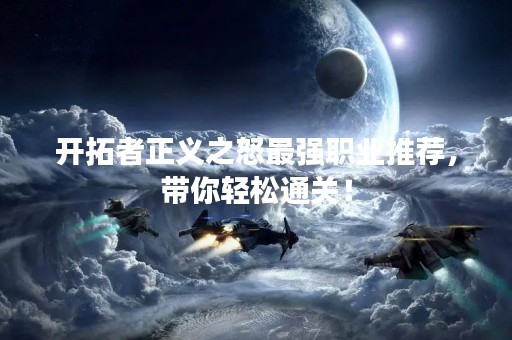 开拓者正义之怒最强职业推荐，带你轻松通关！