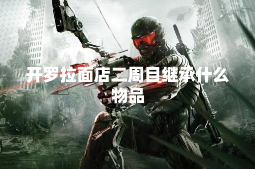 开罗拉面店二周目继承什么物品