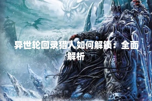 异世轮回录猎人如何解锁：全面解析