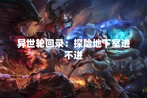异世轮回录：探险地下室进不进