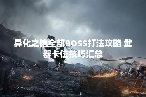 异化之地全部BOSS打法攻略 武器卡位技巧汇总