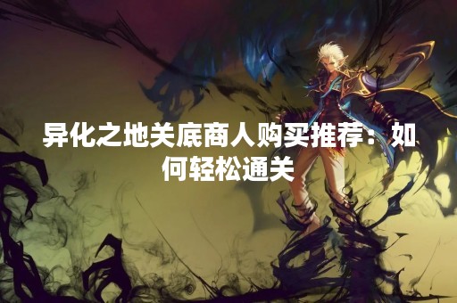 异化之地关底商人购买推荐：如何轻松通关