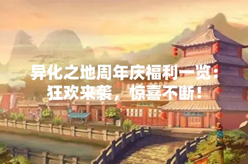 异化之地周年庆福利一览：狂欢来袭，惊喜不断！