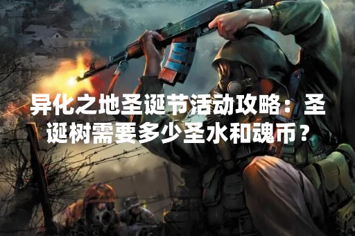 异化之地圣诞节活动攻略：圣诞树需要多少圣水和魂币？