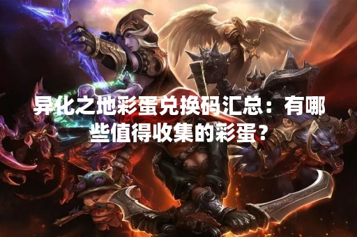异化之地彩蛋兑换码汇总：有哪些值得收集的彩蛋？