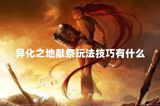 异化之地献祭玩法技巧有什么