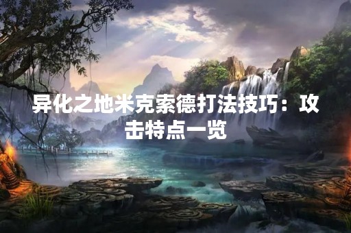 异化之地米克索德打法技巧：攻击特点一览