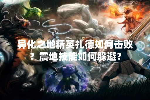 异化之地精英扎德如何击败？震地技能如何躲避？