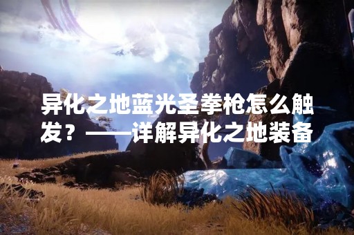 异化之地蓝光圣拳枪怎么触发？——详解异化之地装备触发方式