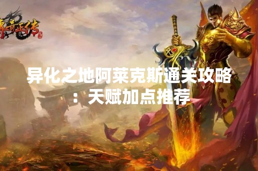 异化之地阿莱克斯通关攻略：天赋加点推荐