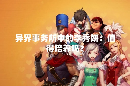 异界事务所中的李秀妍：值得培养吗？