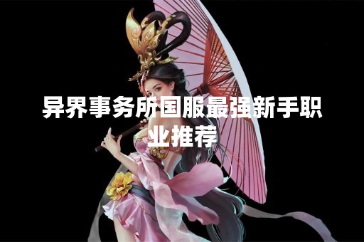 异界事务所国服最强新手职业推荐