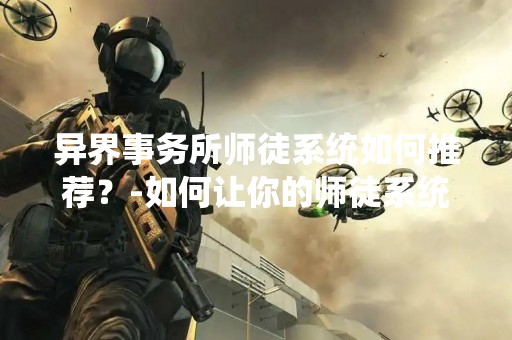 异界事务所师徒系统如何推荐？-如何让你的师徒系统更加完美