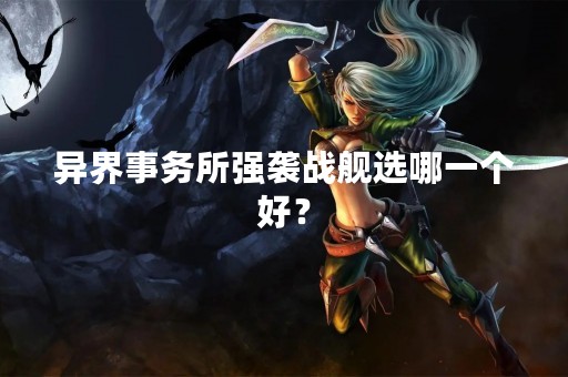 异界事务所强袭战舰选哪一个好？