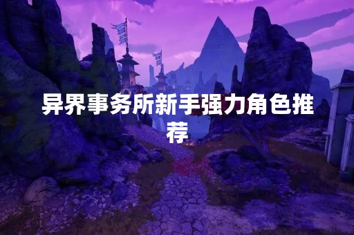 异界事务所新手强力角色推荐