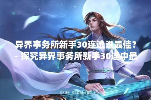 异界事务所新手30连选谁最佳？- 探究异界事务所新手30连中最佳选择