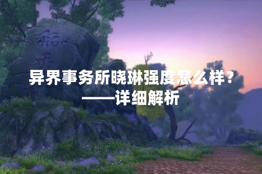 异界事务所晓琳强度怎么样？——详细解析