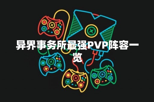 异界事务所最强PVP阵容一览
