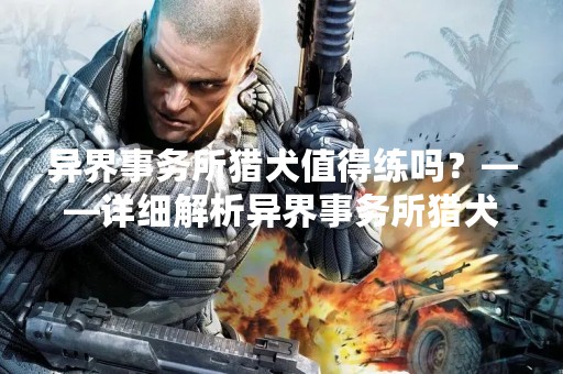 异界事务所猎犬值得练吗？——详细解析异界事务所猎犬的练习方法和技巧