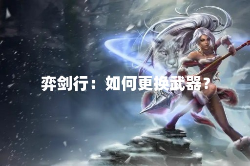弈剑行：如何更换武器？