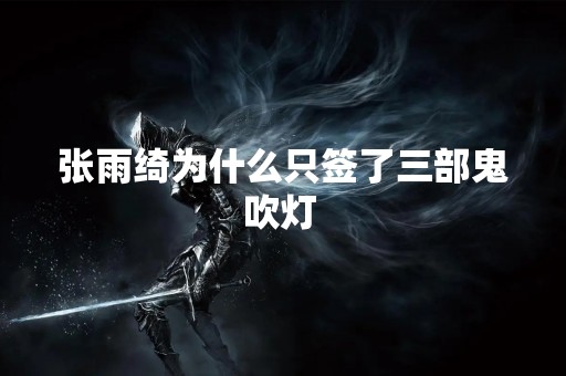 张雨绮为什么只签了三部鬼吹灯 