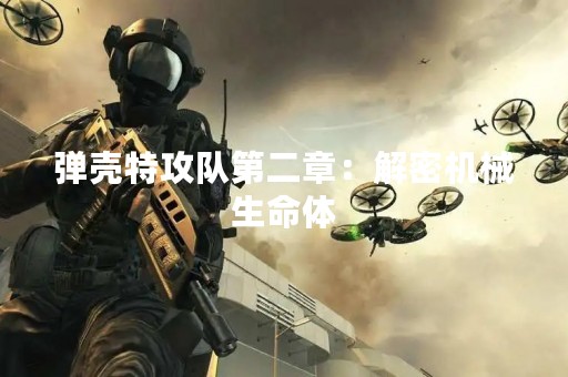 弹壳特攻队第二章：解密机械生命体