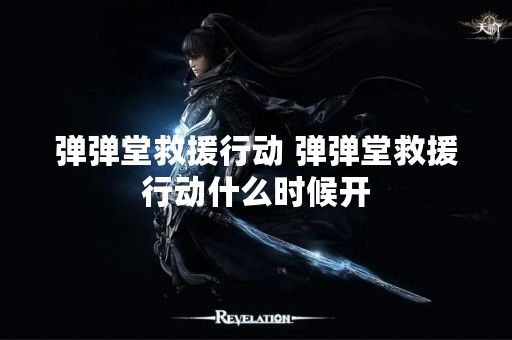 弹弹堂救援行动 弹弹堂救援行动什么时候开
