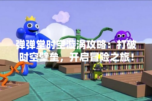 弹弹堂时空漩涡攻略：打破时空壁垒，开启冒险之旅！