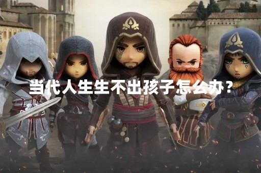 当代人生生不出孩子怎么办？