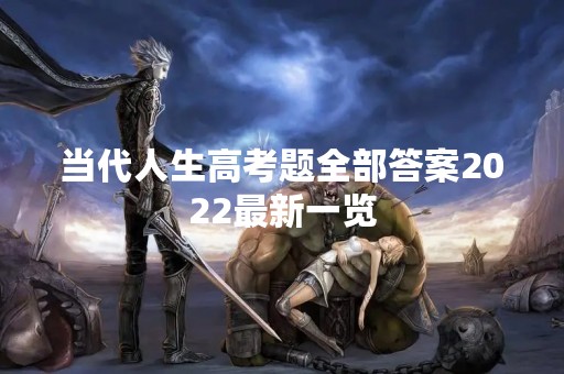 当代人生高考题全部答案2022最新一览