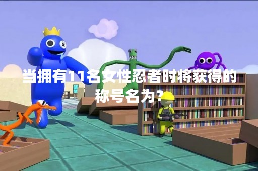 当拥有11名女性忍者时将获得的称号名为？