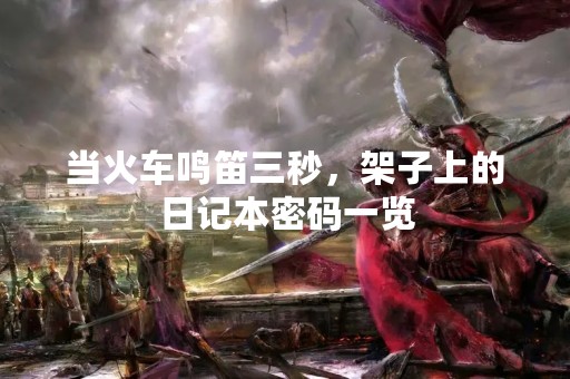 当火车鸣笛三秒，架子上的日记本密码一览
