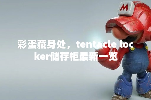 彩蛋藏身处，tentacle locker储存柜最新一览