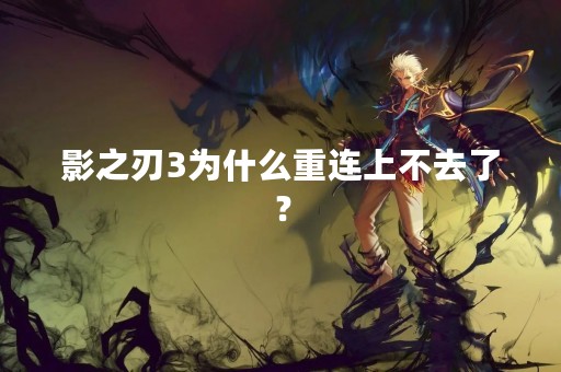 影之刃3为什么重连上不去了？