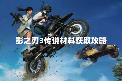 影之刃3传说材料获取攻略