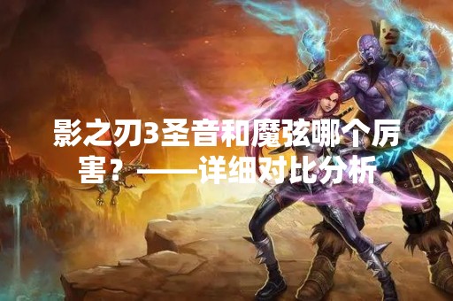 影之刃3圣音和魔弦哪个厉害？——详细对比分析