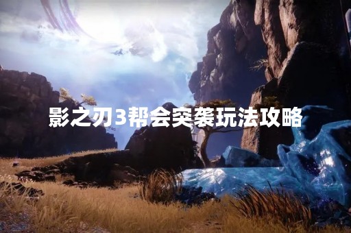 影之刃3帮会突袭玩法攻略